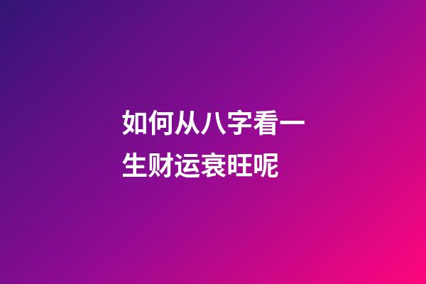 如何从八字看一生财运衰旺呢
