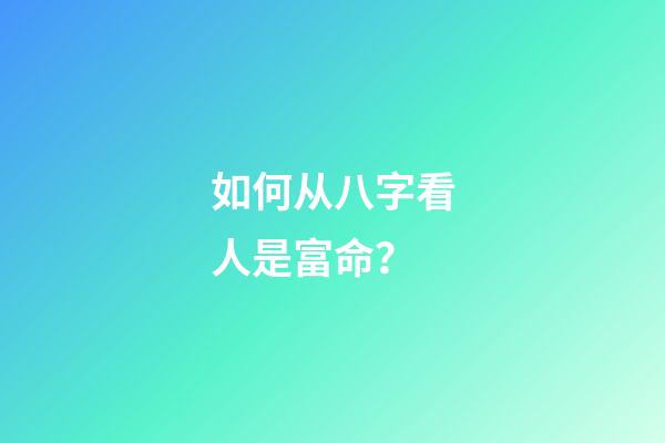 如何从八字看人是富命？