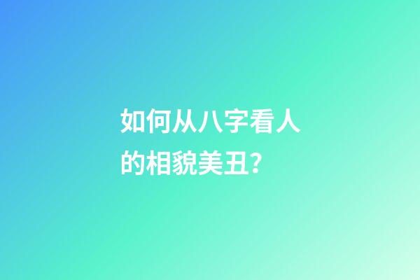 如何从八字看人的相貌美丑？