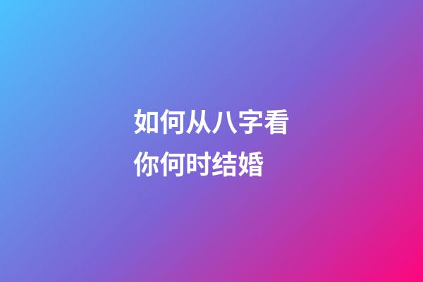 如何从八字看你何时结婚