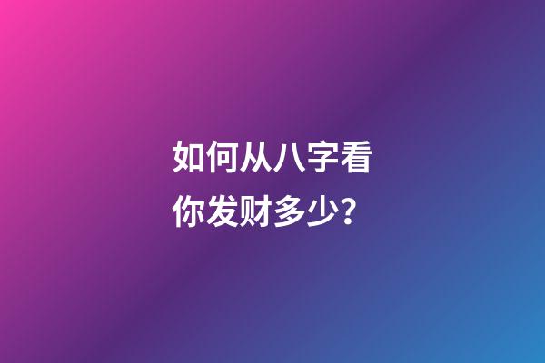如何从八字看你发财多少？