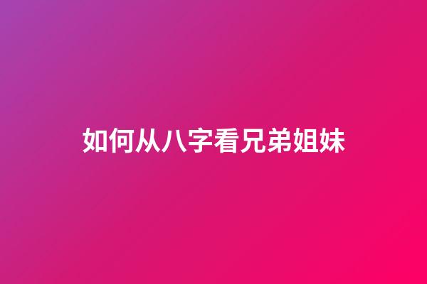 如何从八字看兄弟姐妹