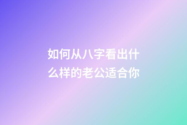如何从八字看出什么样的老公适合你