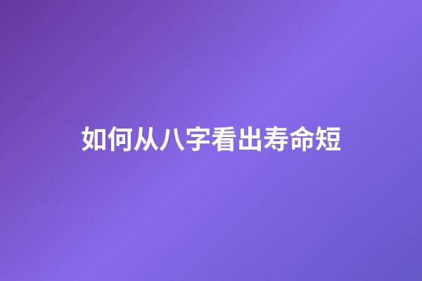 如何从八字看出寿命短
