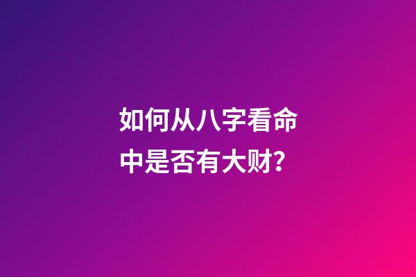 如何从八字看命中是否有大财？