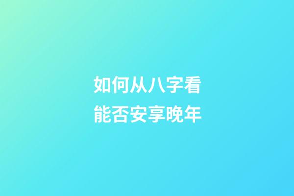 如何从八字看能否安享晚年