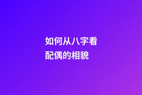 如何从八字看配偶的相貌