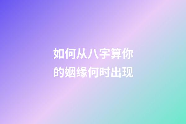 如何从八字算你的姻缘何时出现