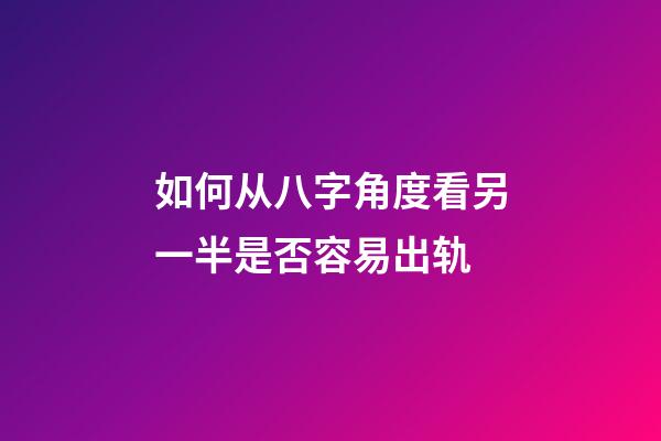 如何从八字角度看另一半是否容易出轨