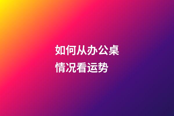 如何从办公桌情况看运势