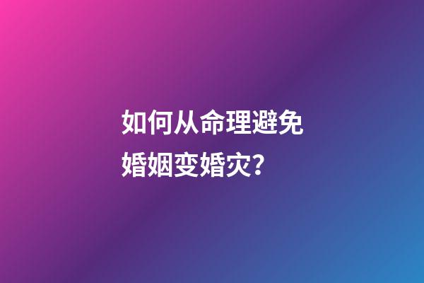 如何从命理避免婚姻变婚灾？