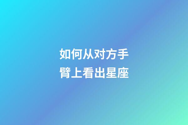 如何从对方手臂上看出星座-第1张-星座运势-玄机派