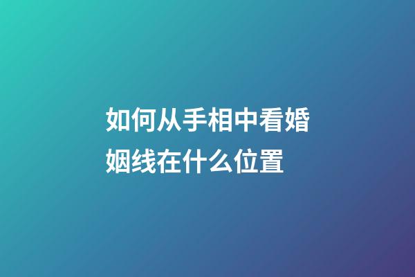 如何从手相中看婚姻线在什么位置