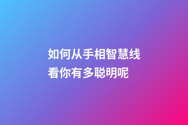 如何从手相智慧线看你有多聪明呢