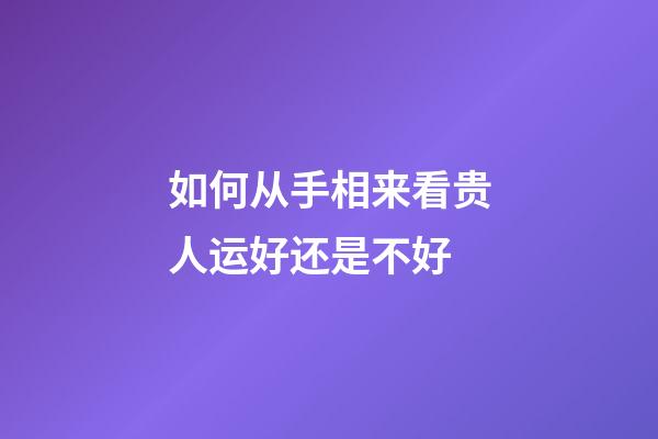 如何从手相来看贵人运好还是不好