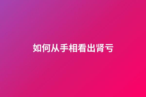 如何从手相看出肾亏