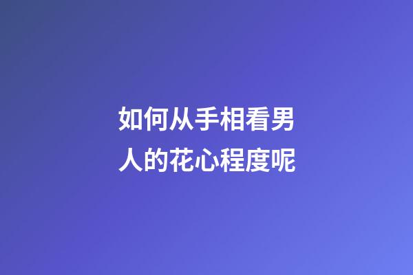 如何从手相看男人的花心程度呢