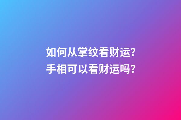 如何从掌纹看财运？手相可以看财运吗？