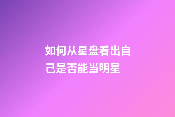 如何从星盘看出自己是否能当明星-第1张-星座运势-玄机派