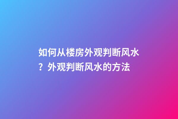 如何从楼房外观判断风水？外观判断风水的方法