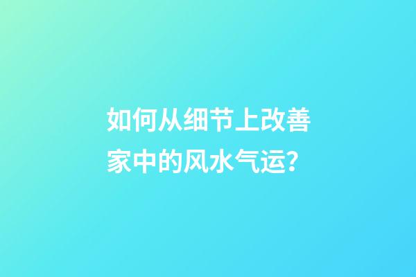 如何从细节上改善家中的风水气运？