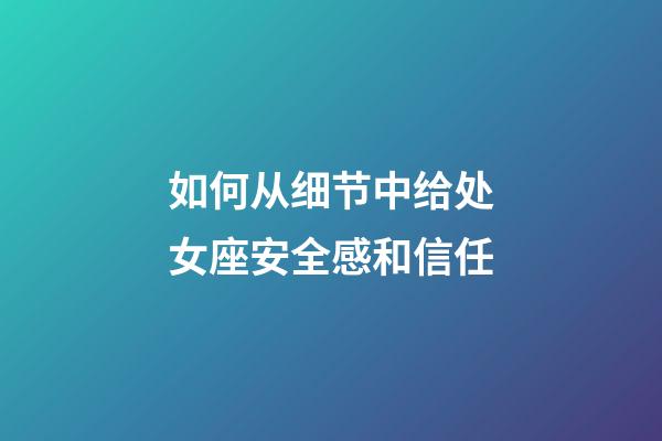 如何从细节中给处女座安全感和信任-第1张-星座运势-玄机派