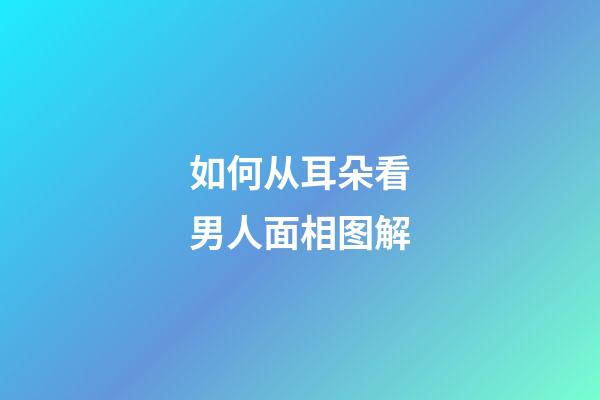 如何从耳朵看男人面相图解