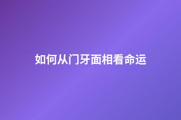 如何从门牙面相看命运