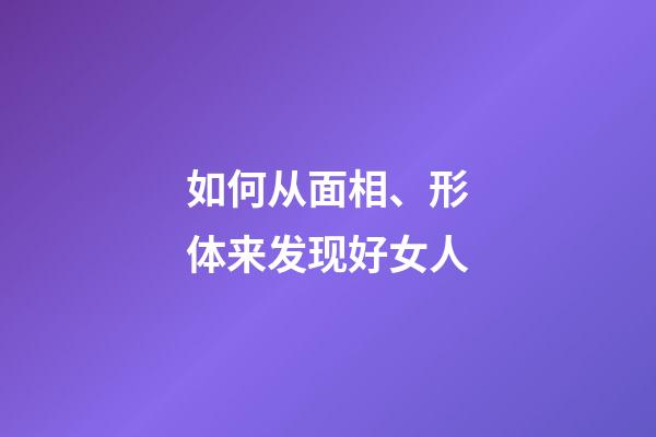 如何从面相、形体来发现好女人