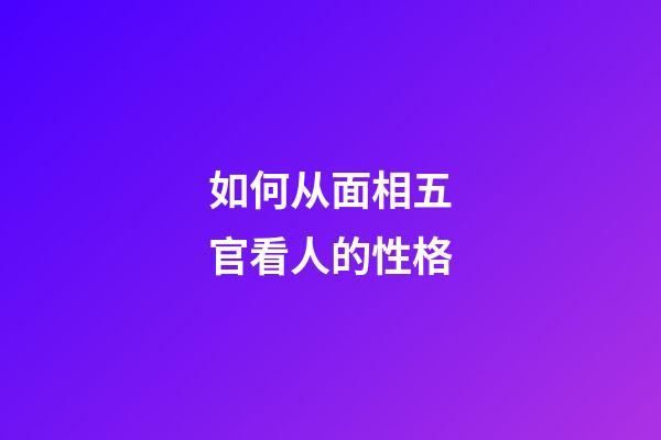 如何从面相五官看人的性格