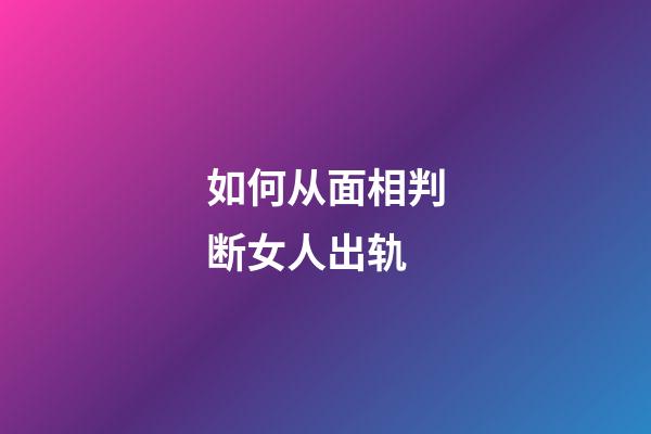 如何从面相判断女人出轨