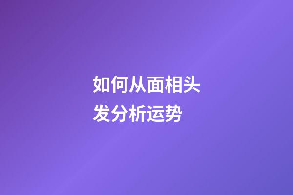 如何从面相头发分析运势