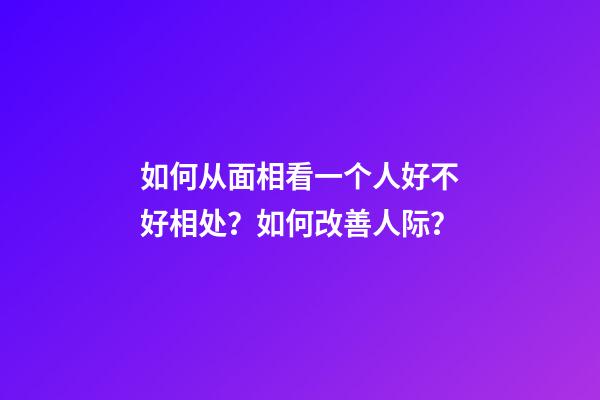 如何从面相看一个人好不好相处？如何改善人际？