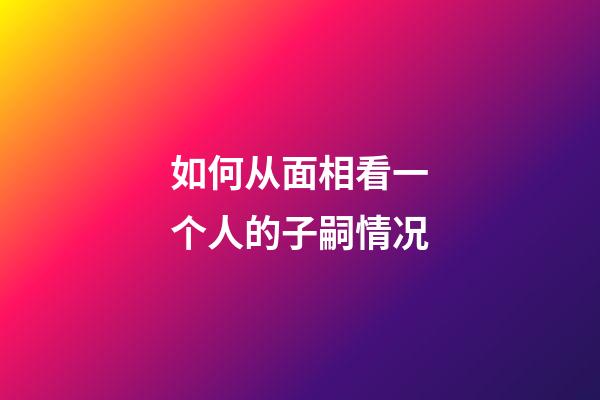 如何从面相看一个人的子嗣情况?