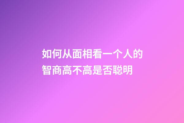 如何从面相看一个人的智商高不高是否聪明