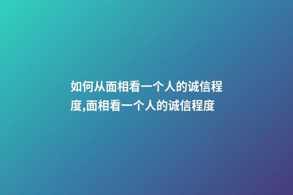 如何从面相看一个人的诚信程度,面相看一个人的诚信程度