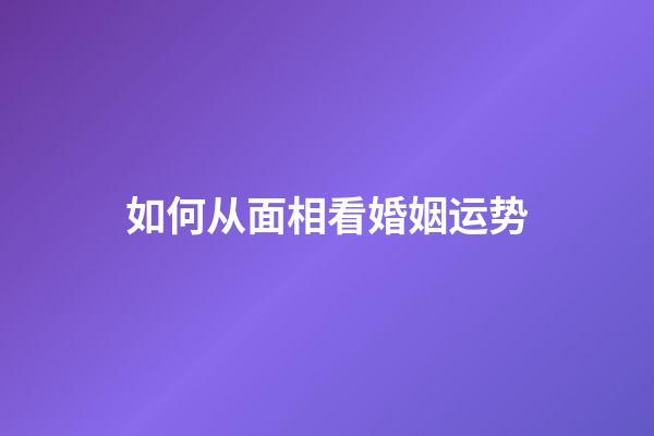 如何从面相看婚姻运势
