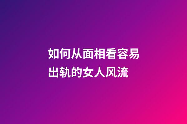 如何从面相看容易出轨的女人风流