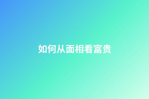 如何从面相看富贵