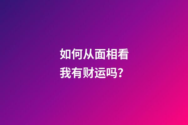 如何从面相看我有财运吗？