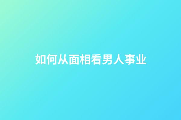 如何从面相看男人事业