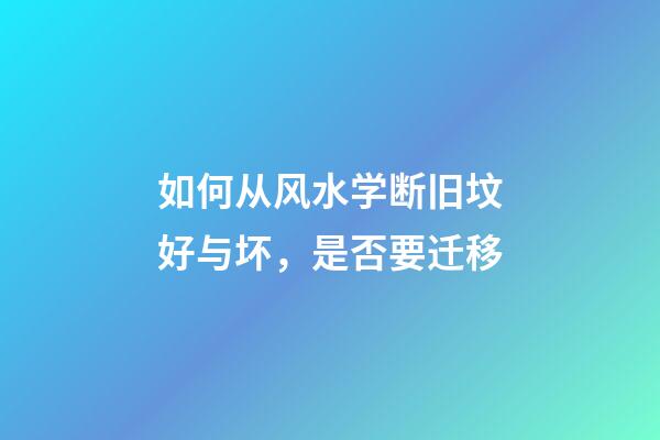 如何从风水学断旧坟好与坏，是否要迁移