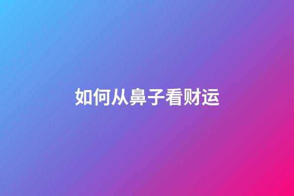 如何从鼻子看财运