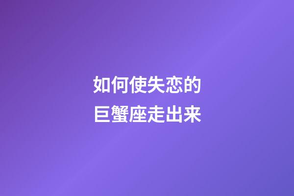 如何使失恋的巨蟹座走出来-第1张-星座运势-玄机派