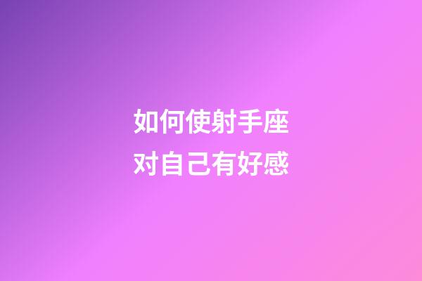 如何使射手座对自己有好感-第1张-星座运势-玄机派