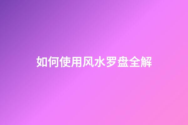 如何使用风水罗盘全解