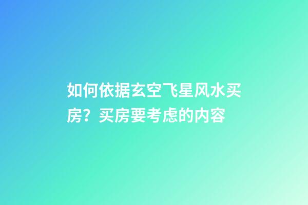 如何依据玄空飞星风水买房？买房要考虑的内容