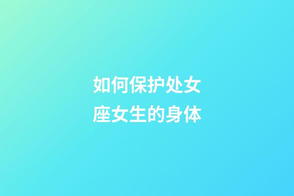 如何保护处女座女生的身体-第1张-星座运势-玄机派