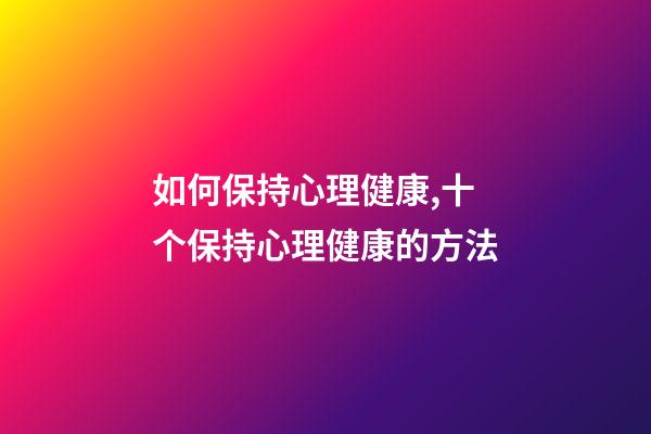 如何保持心理健康,十个保持心理健康的方法-第1张-观点-玄机派