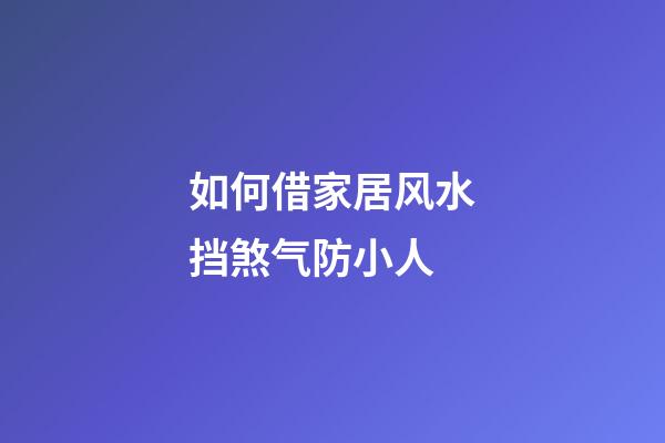 如何借家居风水挡煞气防小人